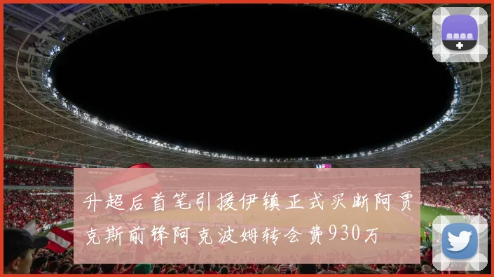 升超后首笔引援伊镇正式买断阿贾克斯前锋阿克波姆转会费930万