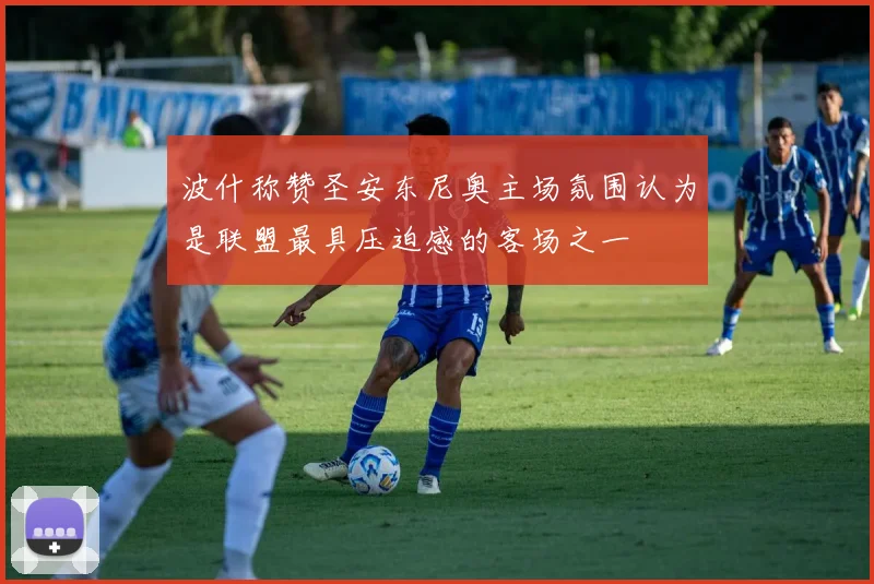波什称赞圣安东尼奥主场氛围认为是联盟最具压迫感的客场之一
