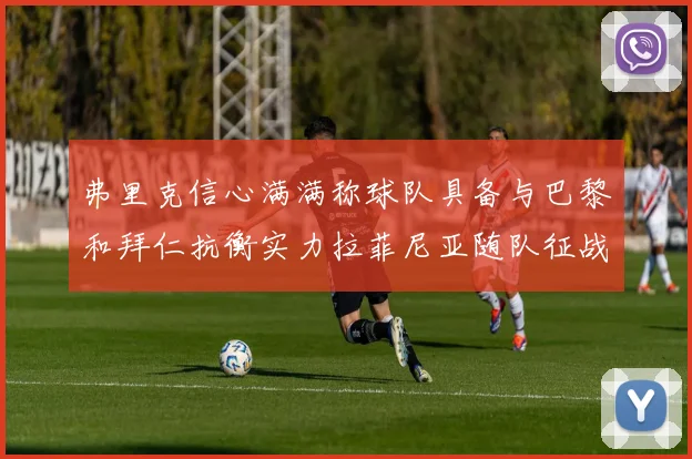 弗里克信心满满称球队具备与巴黎和拜仁抗衡实力拉菲尼亚随队征战