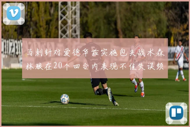 马刺针对爱德华兹实施包夹战术森林狼在20个回合内表现不佳失误频频