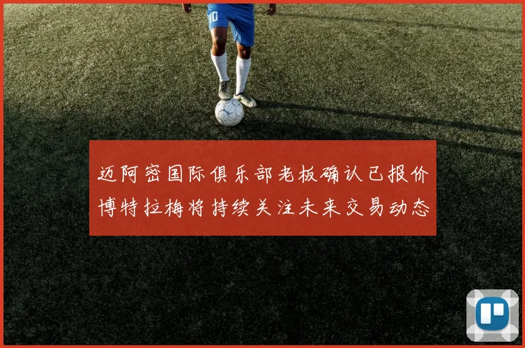 迈阿密国际俱乐部老板确认已报价博特拉梅将持续关注未来交易动态