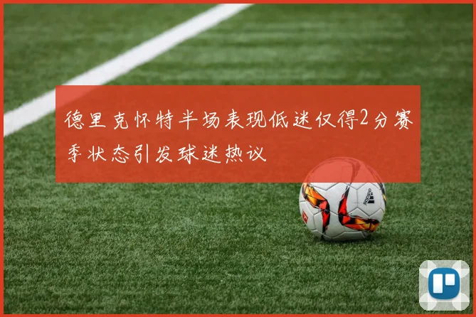 德里克怀特半场表现低迷仅得2分赛季状态引发球迷热议