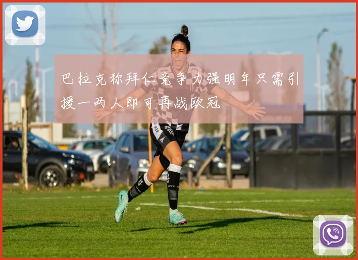 巴拉克称拜仁竞争力强明年只需引援一两人即可再战欧冠